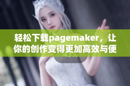 轻松下载pagemaker，让你的创作变得更加高效与便捷