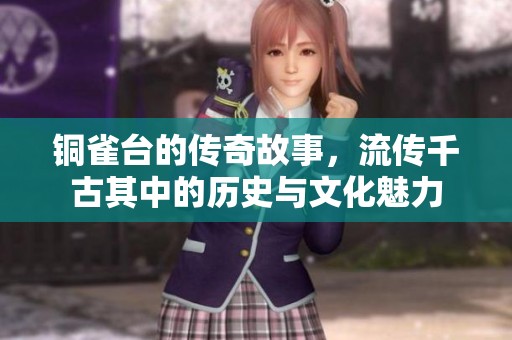 铜雀台的传奇故事，流传千古其中的历史与文化魅力