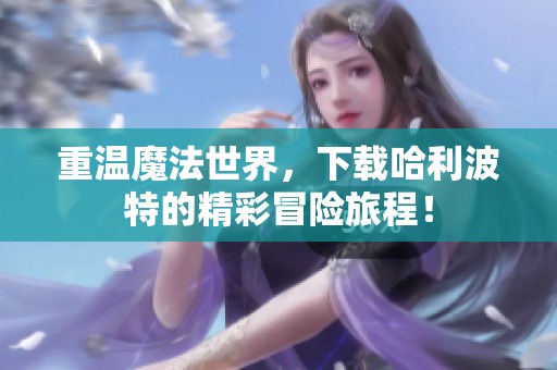 重温魔法世界，下载哈利波特的精彩冒险旅程！