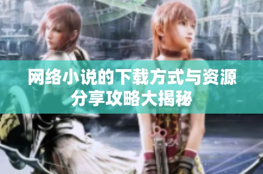 网络小说的下载方式与资源分享攻略大揭秘