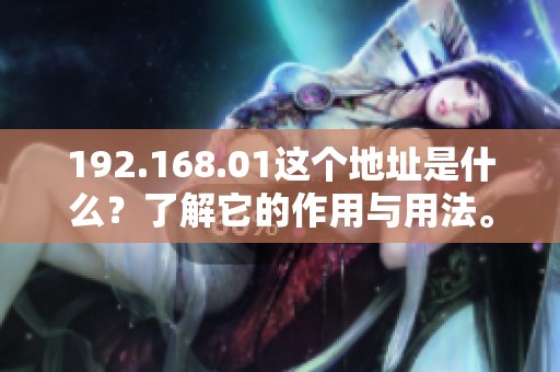 192.168.01这个地址是什么？了解它的作用与用法。