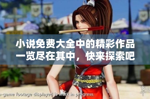 小说免费大全中的精彩作品一览尽在其中，快来探索吧！