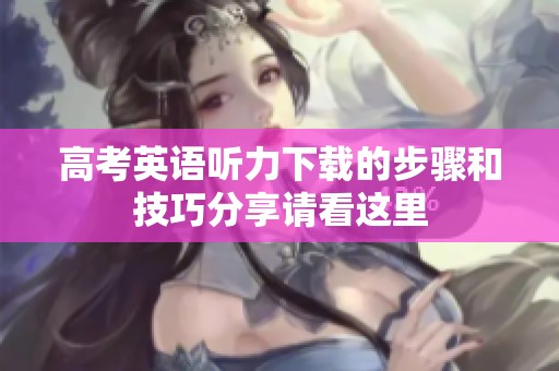 高考英语听力下载的步骤和技巧分享请看这里