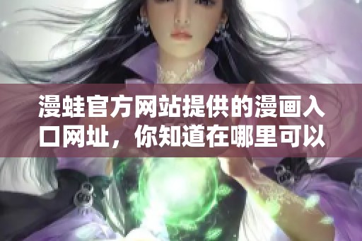 漫蛙官方网站提供的漫画入口网址，你知道在哪里可以找到吗