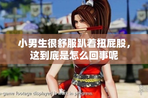 小男生很舒服趴着扭屁股，这到底是怎么回事呢