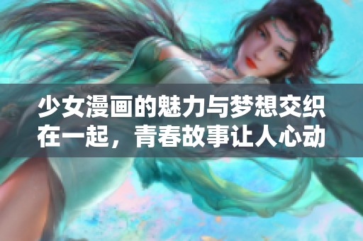 少女漫画的魅力与梦想交织在一起，青春故事让人心动无比