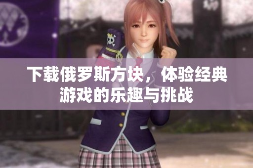 下载俄罗斯方块，体验经典游戏的乐趣与挑战