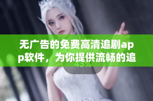 无广告的免费高清追剧app软件，为你提供流畅的追剧体验