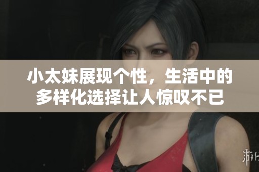 小太妹展现个性，生活中的多样化选择让人惊叹不已
