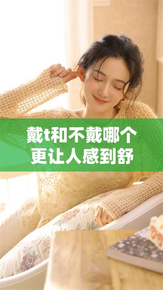 戴t和不戴哪个更让人感到舒适呢？这种选择你会怎么做呢？