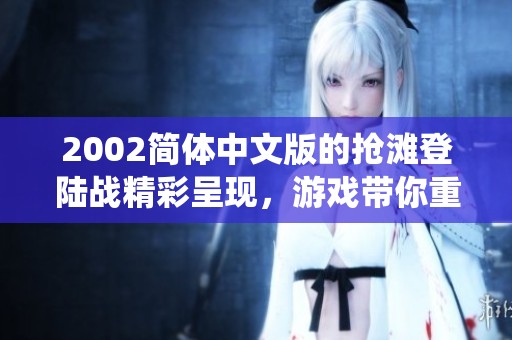 2002简体中文版的抢滩登陆战精彩呈现，游戏带你重温经典战役！