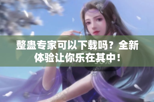 整蛊专家可以下载吗？全新体验让你乐在其中！