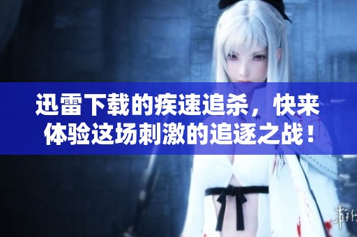 迅雷下载的疾速追杀，快来体验这场刺激的追逐之战！