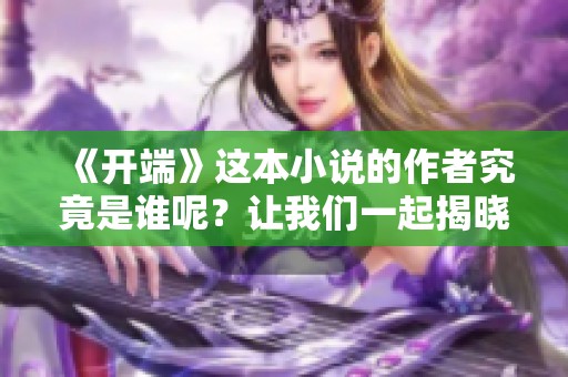 《开端》这本小说的作者究竟是谁呢？让我们一起揭晓答案！
