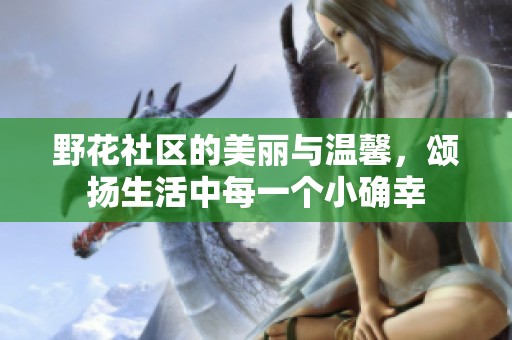 野花社区的美丽与温馨，颂扬生活中每一个小确幸