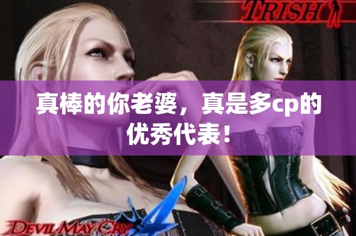 真棒的你老婆，真是多cp的优秀代表！