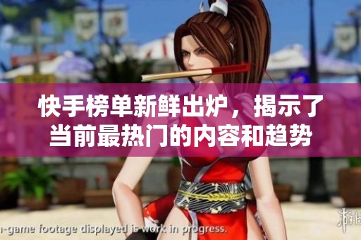 快手榜单新鲜出炉，揭示了当前最热门的内容和趋势