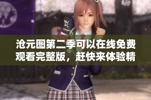 沧元图第二季可以在线免费观看完整版，赶快来体验精彩内容吧