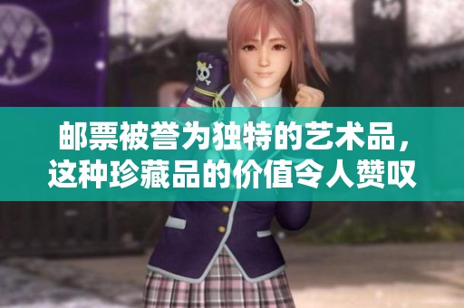 邮票被誉为独特的艺术品，这种珍藏品的价值令人赞叹不已