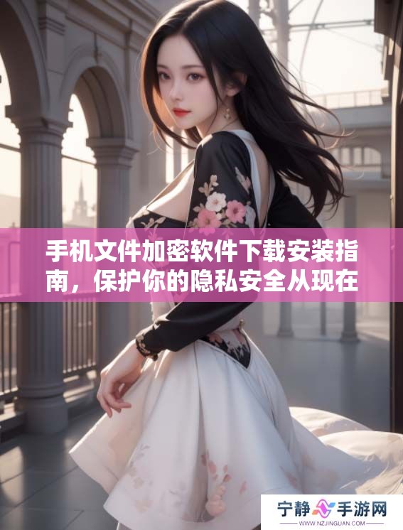 手机文件加密软件下载安装指南，保护你的隐私安全从现在开始！