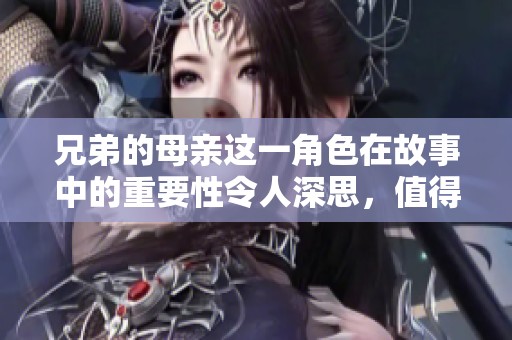 兄弟的母亲这一角色在故事中的重要性令人深思，值得我们深入探讨与分析