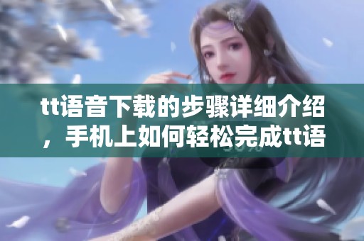 tt语音下载的步骤详细介绍，手机上如何轻松完成tt语音下载