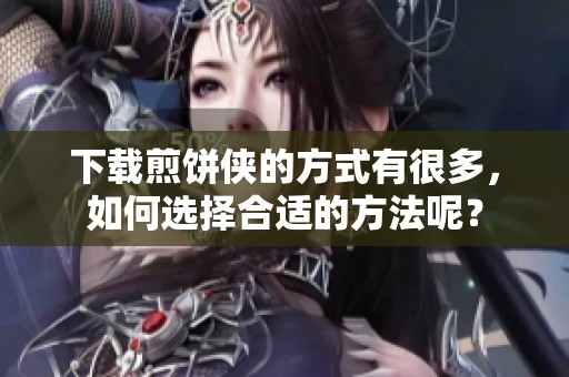 下载煎饼侠的方式有很多，如何选择合适的方法呢？