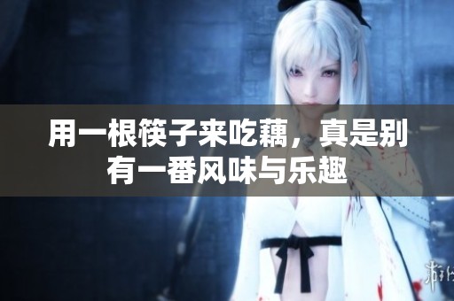 用一根筷子来吃藕，真是别有一番风味与乐趣
