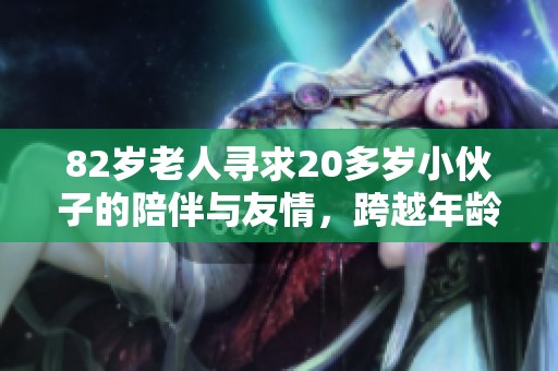 82岁老人寻求20多岁小伙子的陪伴与友情，跨越年龄的界限让人想深思