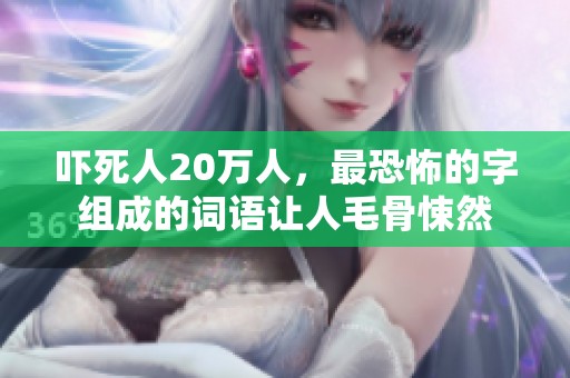 吓死人20万人，最恐怖的字组成的词语让人毛骨悚然