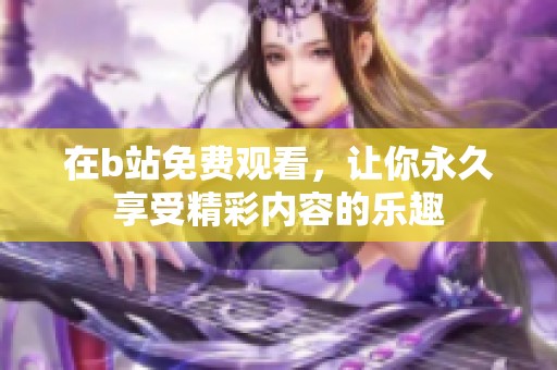 在b站免费观看，让你永久享受精彩内容的乐趣