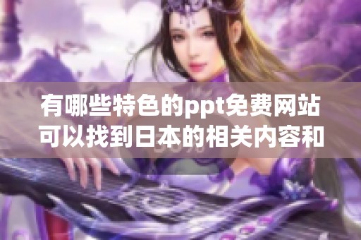 有哪些特色的ppt免费网站可以找到日本的相关内容和资源呢