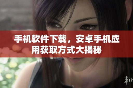手机软件下载，安卓手机应用获取方式大揭秘