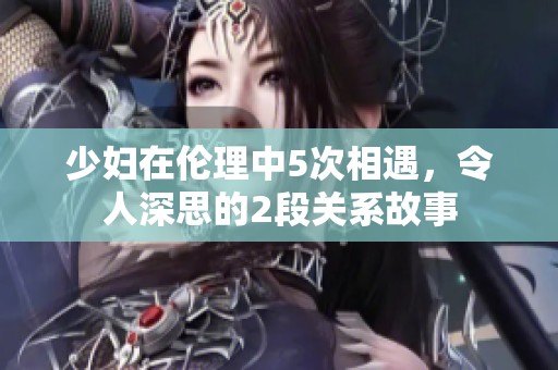 少妇在伦理中5次相遇，令人深思的2段关系故事