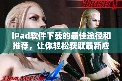 iPad软件下载的最佳途径和推荐，让你轻松获取最新应用程序