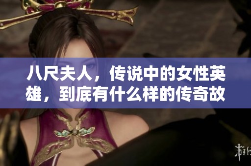 八尺夫人，传说中的女性英雄，到底有什么样的传奇故事呢