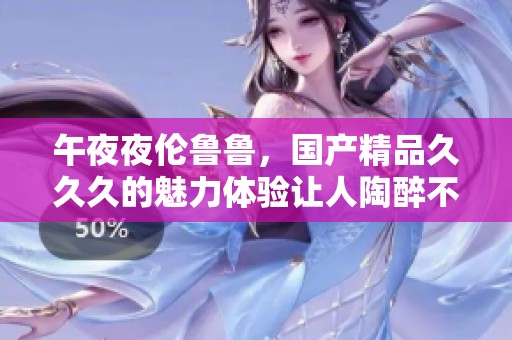 午**伦鲁鲁，******久的魅力体验让人陶醉不已