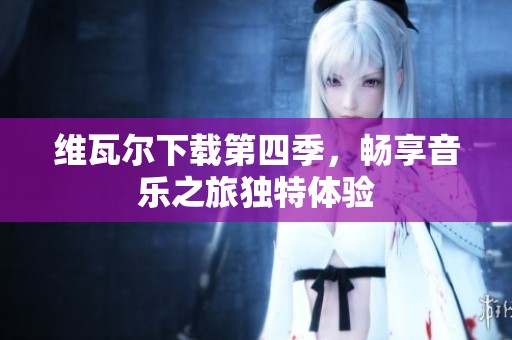 维瓦尔下载第四季，畅享音乐之旅独特体验
