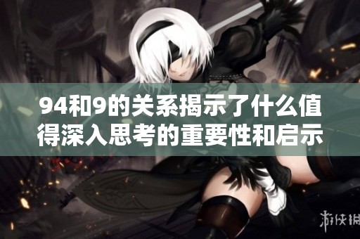 94和9的关系揭示了什么值得深入思考的重要性和启示