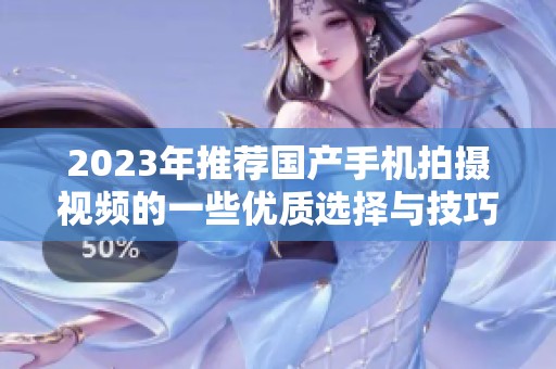 2023年推荐国产手机拍摄视频的一些优质选择与技巧分享