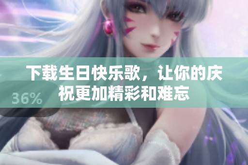下载生日快乐歌，让你的庆祝更加精彩和难忘