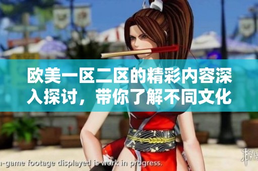 欧美一区二区的精彩内容深入探讨，带你了解不同文化的魅力所在