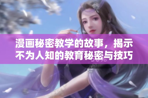 漫画秘密教学的故事，揭示不为人知的教育秘密与技巧