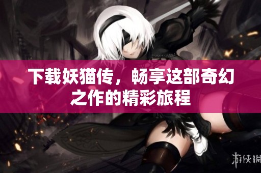 下载妖猫传，畅享这部奇幻之作的精彩旅程
