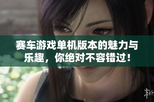 赛车游戏单机版本的魅力与乐趣，你绝对不容错过！
