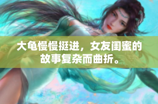 大龟慢慢挺进，女友闺蜜的故事复杂而曲折。