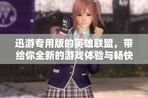 迅游专用版的英雄联盟，带给你全新的游戏体验与畅快竞技乐趣