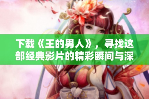下载《王的男人》，寻找这部经典影片的精彩瞬间与深度解析