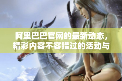 阿里巴巴官网的最新动态，精彩内容不容错过的活动与信息等你探索！