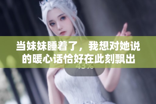 当妹妹睡着了，我想对她说的暖心话恰好在此刻飘出